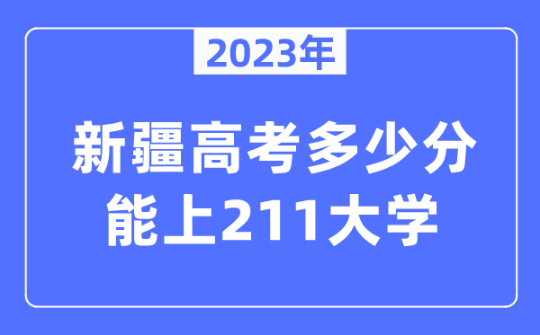 2023年新疆高考多少分能上211大學(xué)？