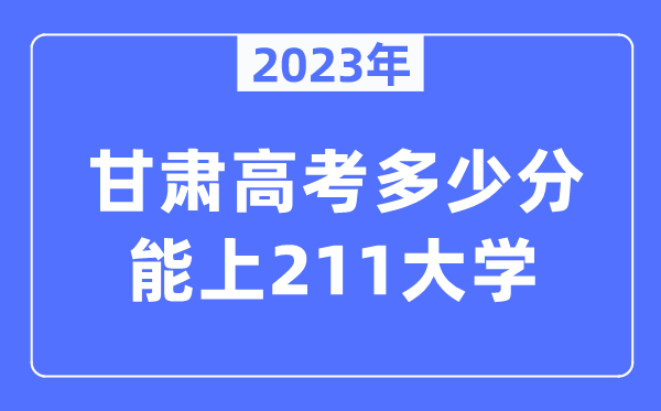 2023年甘肅高考多少分能上211大學(xué)?