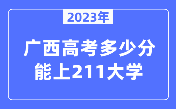 2023年廣西高考多少分能上211大學(xué)？