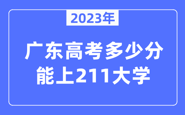 2023年廣東高考多少分能上211大學？