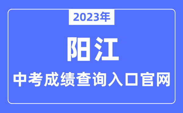 2023年陽江中考成績查詢入口官網(wǎng)(http://www.yangjiang.gov.cn/yjjyj/gkmlpt/index/)