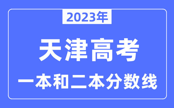 2023年天津高考一本和二本分?jǐn)?shù)線(本科錄取控制線)