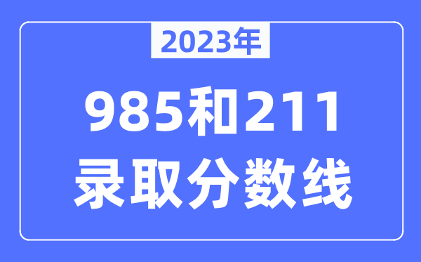 2023年985和211錄取分?jǐn)?shù)線,一般上211大學(xué)需要多少分？