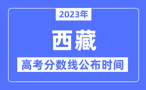 2023年西藏高考分?jǐn)?shù)線公布時(shí)間是幾號(hào)？