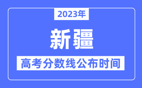 2023年新疆高考分?jǐn)?shù)線公布時(shí)間是幾號