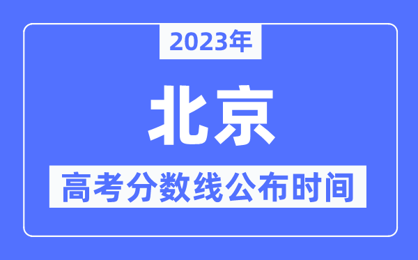 2023年北京高考分?jǐn)?shù)線公布時(shí)間,具體幾點(diǎn)公布？