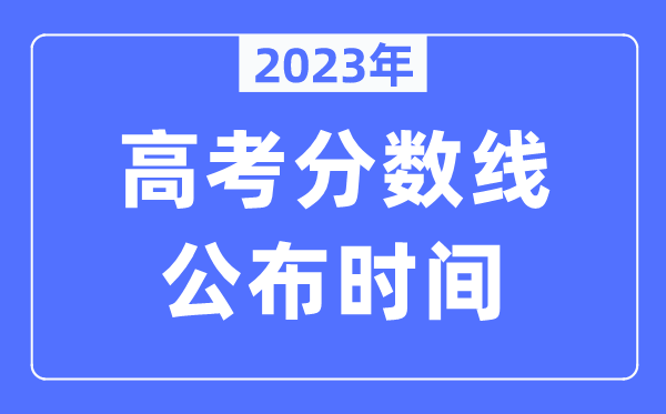 2023年各地高考分?jǐn)?shù)線公布時間是幾月幾號,錄取分?jǐn)?shù)線什么時候出來？