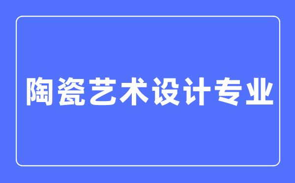 陶瓷藝術(shù)設(shè)計(jì)專業(yè)主要學(xué)什么,陶瓷藝術(shù)設(shè)計(jì)專業(yè)的就業(yè)方向和前景分析