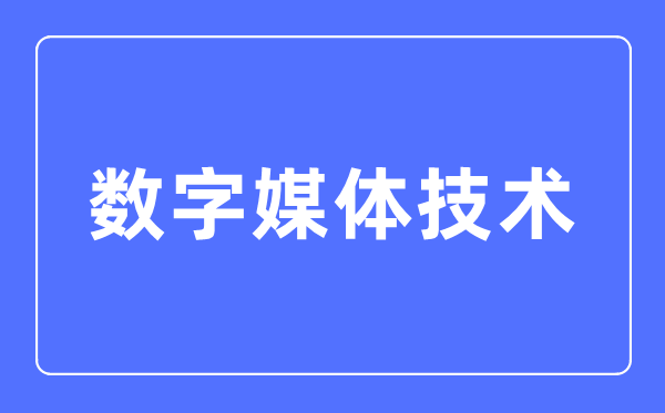 數字媒體技術專業(yè)主要學什么,數字媒體技術專業(yè)的就業(yè)方向和前景分析