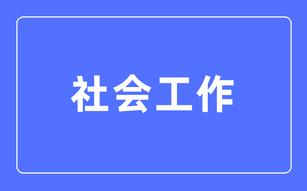 社會工作專業(yè)主要學什么,社會工作專業(yè)的就業(yè)方向和前景分析