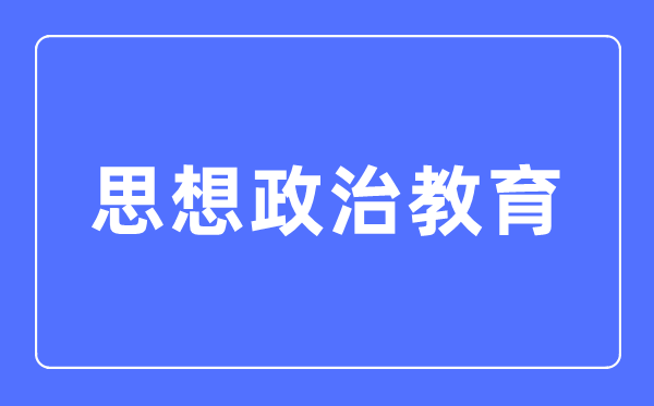 思想政治教育專業(yè)主要學什么,思想政治教育專業(yè)的就業(yè)方向和前景分析