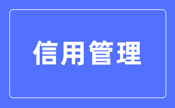 信用管理專業(yè)主要學什么,信用管理專業(yè)的就業(yè)方向和前景分析