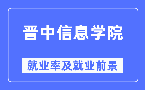 晉中信息學(xué)院就業(yè)率及就業(yè)前景怎么樣,好就業(yè)嗎？