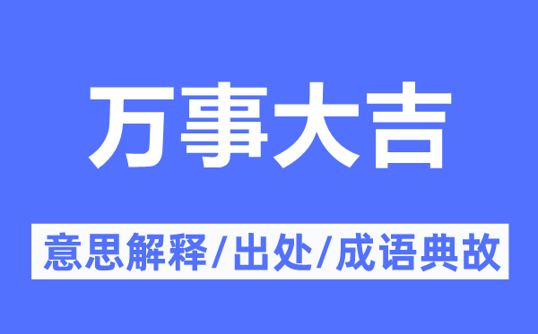 萬(wàn)事大吉的意思解釋,萬(wàn)事大吉的出處及成語(yǔ)典故