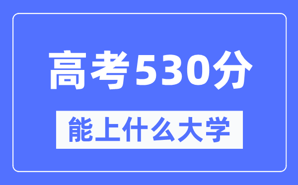 新疆530分能上什么大學,高考530分可以報考哪些大學？