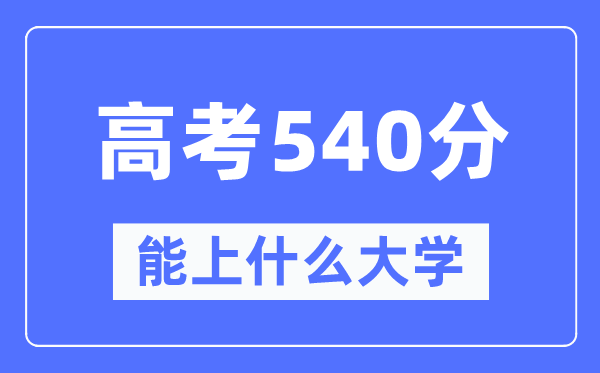 新疆540分能上什么大學,高考540分可以報考哪些大學？