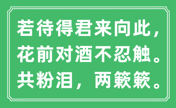 “若待得君來向此，花前對酒不忍觸。共粉淚，兩簌簌?！笔鞘裁匆馑?出處及原文翻譯