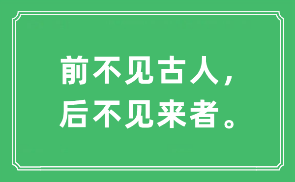 “前不見古人，后不見來者?！笔鞘裁匆馑?出處及原文翻譯