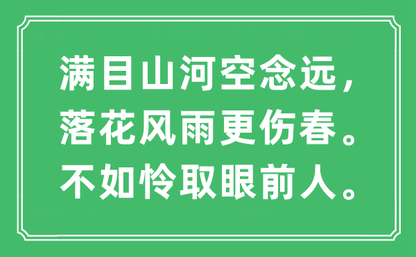 “滿目山河空念遠(yuǎn)，落花風(fēng)雨更傷春。不如憐取眼前人”是什么意思,出處及原文翻譯