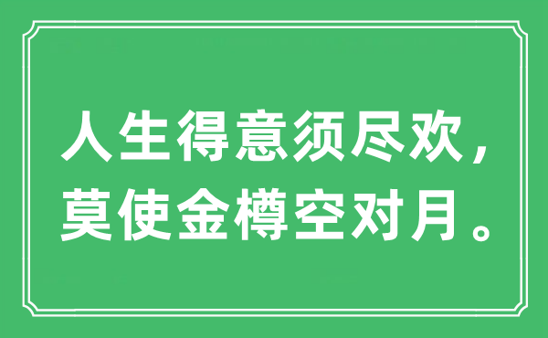 “人生得意須盡歡，莫使金樽空對月?！笔鞘裁匆馑?出處及原文翻譯