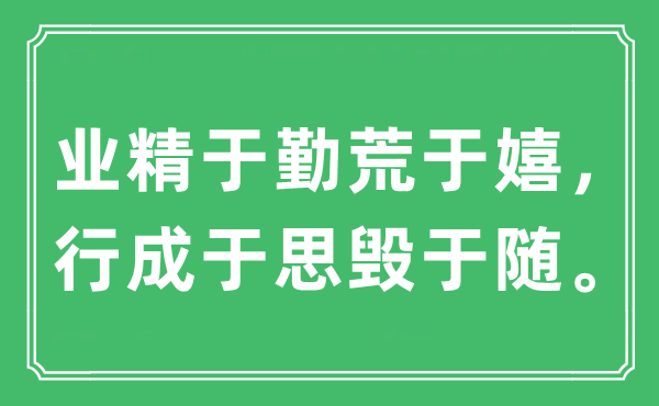 “業(yè)精于勤荒于嬉，行成于思?xì)в陔S?！笔鞘裁匆馑?出處及原文翻譯