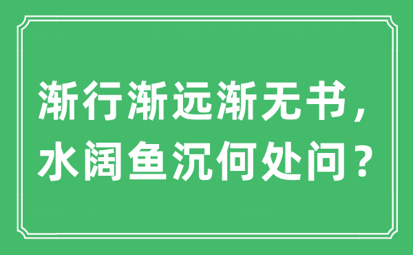 “漸行漸遠漸無書，水闊魚沉何處問？”是什么意思,出處及原文翻譯