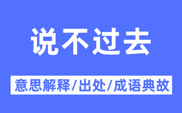 說(shuō)不過(guò)去的意思解釋,說(shuō)不過(guò)去的出處及成語(yǔ)典故