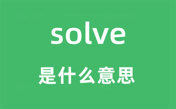 solve是什么意思,solve怎么讀,中文翻譯是什么