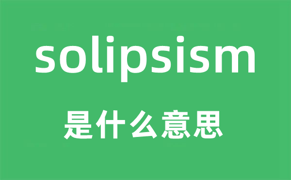 solipsism是什么意思,solipsism怎么讀,中文翻譯是什么