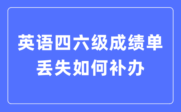 英語(yǔ)四六級(jí)成績(jī)單丟失如何補(bǔ)辦,四六級(jí)成績(jī)證明怎么補(bǔ)辦