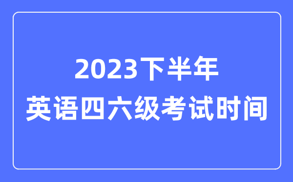 2023下半年英語(yǔ)四六級(jí)考試時(shí)間(附英語(yǔ)四六級(jí)報(bào)名官網(wǎng)入口)