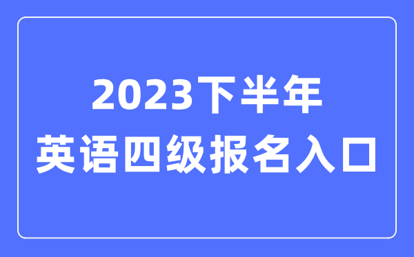 2023下半年英語四級報(bào)名官網(wǎng)入口（附CET4考試時(shí)間安排）