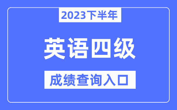 2023年下半年四級(jí)成績(jī)查詢?nèi)肟?英語(yǔ)四級(jí)考試成績(jī)查詢官網(wǎng)