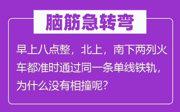 腦筋急轉(zhuǎn)彎：早上八點(diǎn)整，北上，南下兩列火車都準(zhǔn)時通過同一條單線鐵軌，為什么沒有相撞呢？