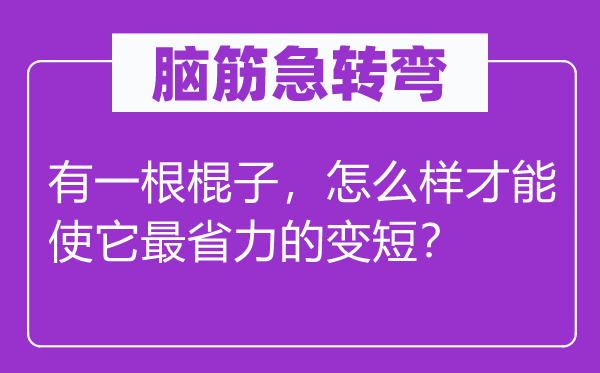 腦筋急轉(zhuǎn)彎：有一根棍子，怎么樣才能使它最省力的變短？