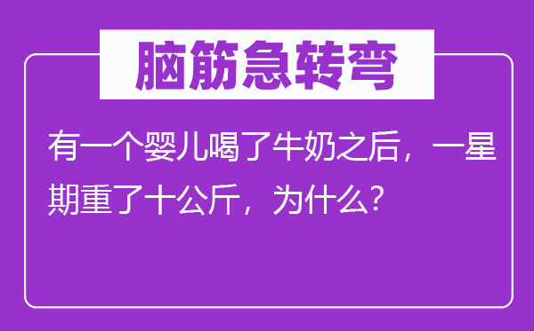 腦筋急轉(zhuǎn)彎：有一個(gè)嬰兒喝了牛奶之后，一星期重了十公斤，為什么？
