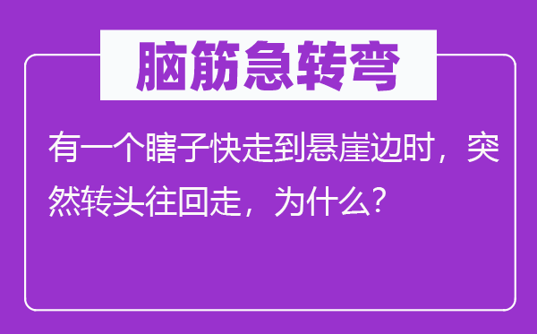 腦筋急轉(zhuǎn)彎：有一個瞎子快走到懸崖邊時，突然轉(zhuǎn)頭往回走，為什么？