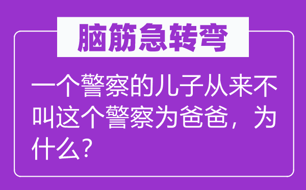 腦筋急轉(zhuǎn)彎：一個(gè)警察的兒子從來不叫這個(gè)警察為爸爸，為什么？