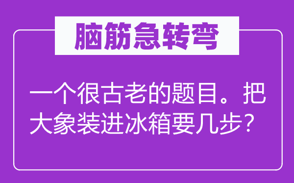腦筋急轉彎：一個很古老的題目。把大象裝進冰箱要幾步？
