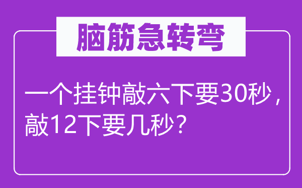 腦筋急轉彎：一個掛鐘敲六下要30秒，敲12下要幾秒？