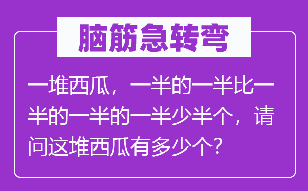 腦筋急轉(zhuǎn)彎：一堆西瓜，一半的一半比一半的一半的一半少半個，請問這堆西瓜有多少個？