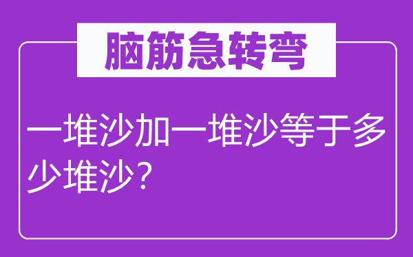 腦筋急轉(zhuǎn)彎：一堆沙加一堆沙等于多少堆沙？