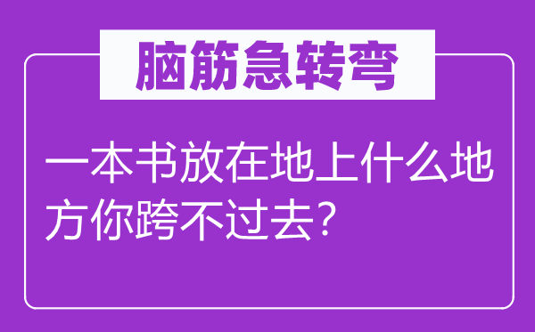 腦筋急轉(zhuǎn)彎：一本書放在地上什么地方你跨不過去？