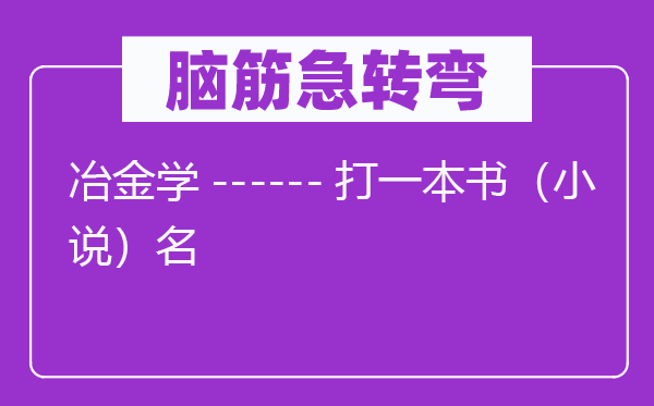 腦筋急轉(zhuǎn)彎:冶金學(xué)------打一本書(小說)名
