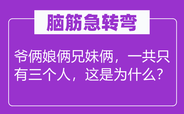 腦筋急轉(zhuǎn)彎：爺倆娘倆兄妹倆，一共只有三個(gè)人，這是為什么？