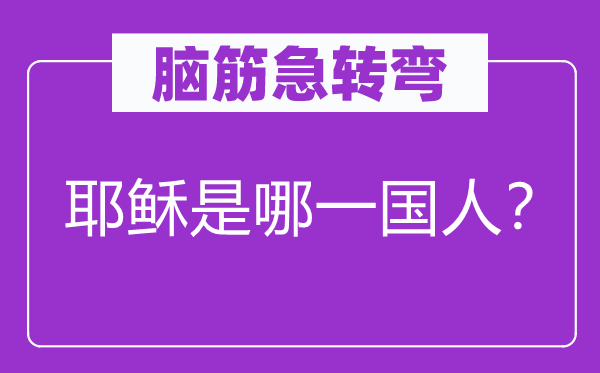 腦筋急轉(zhuǎn)彎：耶穌是哪一國人？