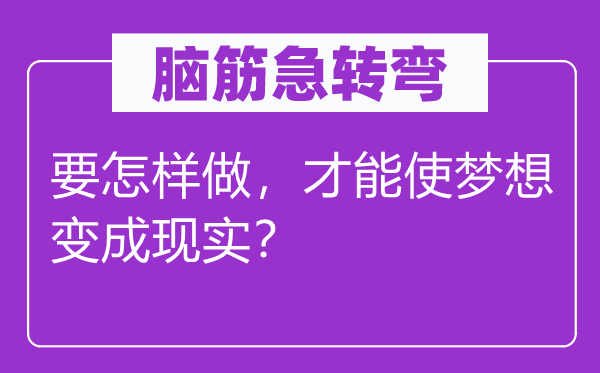 腦筋急轉彎：要怎樣做，才能使夢想變成現實？