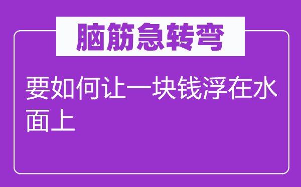 腦筋急轉(zhuǎn)彎:要如何讓一塊錢浮在水面上