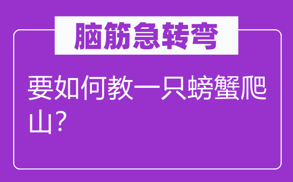 腦筋急轉(zhuǎn)彎：要如何教一只螃蟹爬山？