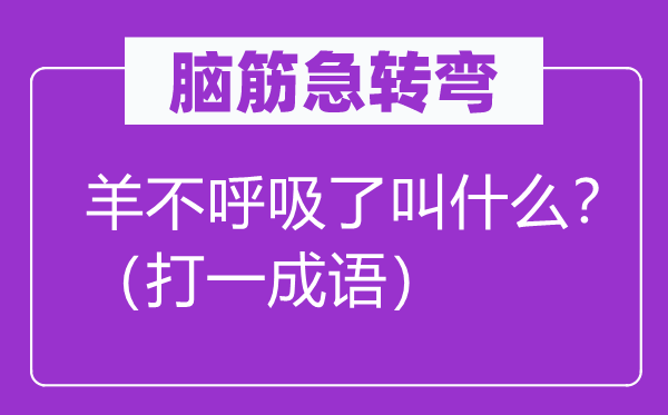 腦筋急轉(zhuǎn)彎：羊不呼吸了叫什么？（打一成語）